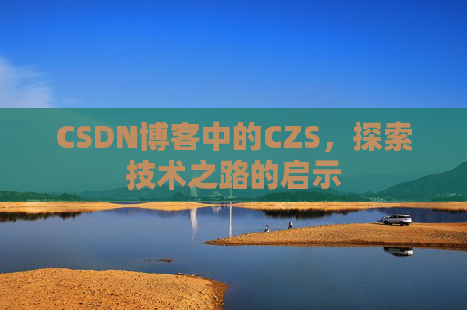 CSDN博客中的CZS，探索技术之路的启示